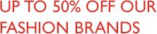 up to 50% off our fashion brands